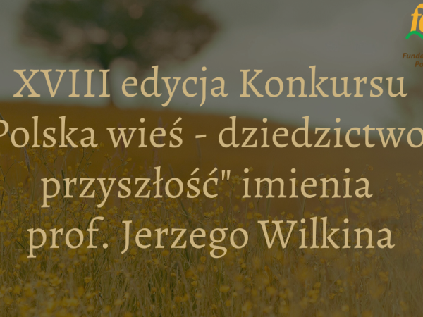 Ruszyła XVIII edycja konkursu „Polska wieś – dziedzictwo i przyszłość” imienia Profesora Jerzego Wilkina